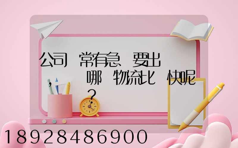 公司經常有急貨要出，請問哪個物流比較快呢？